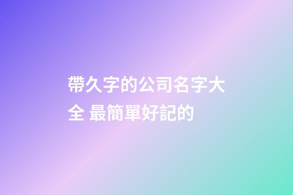 帶久字的公司名字大全 最簡單好記的-第1張-公司起名-玄機派